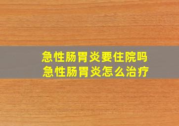 急性肠胃炎要住院吗 急性肠胃炎怎么治疗